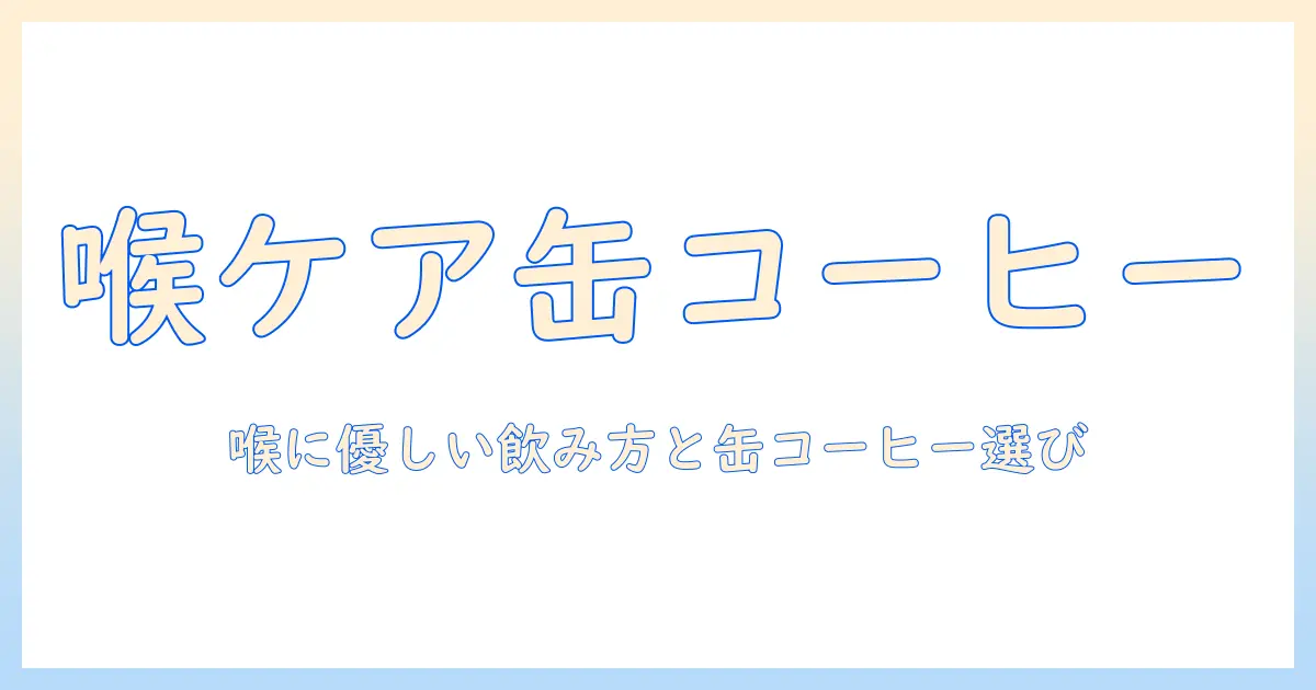缶コーヒーが喉のイガイガを引き起こす理由と対策—喉にやさしい飲み方と缶コーヒーの選び方