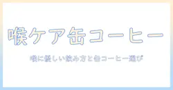 缶コーヒーが喉のイガイガを引き起こす理由と対策—喉にやさしい飲み方と缶コーヒーの選び方