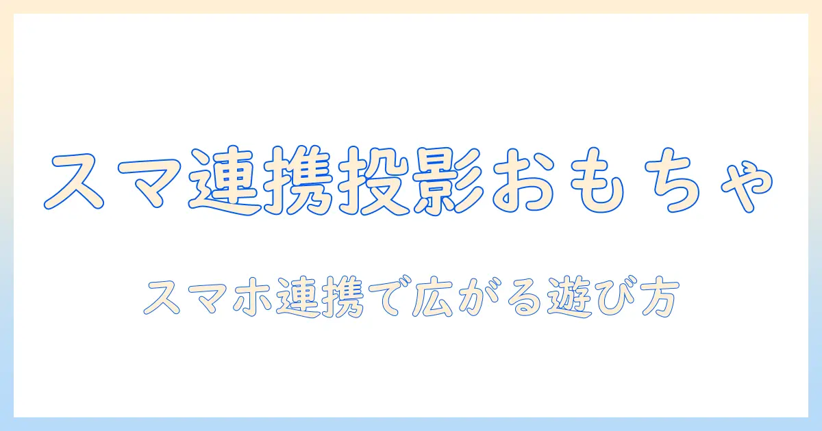 スマホと連携するプロジェクターおもちゃの選び方とおすすめ