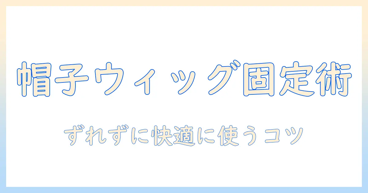 ウィッグを帽子に固定する方法:ずれずに快適に使うコツと選び方