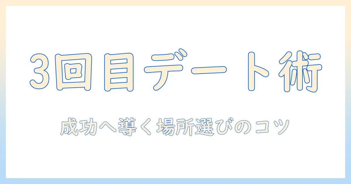 マッチングアプリ デート 3回目 場所を決めるコツとおすすめスポット｜3回目デートを成功させるためのポイント