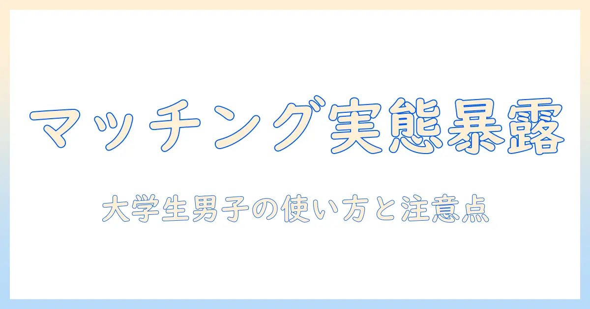 マッチングアプリ バイト 男の実態と攻略法｜大学生男性向けの使い方と注意点