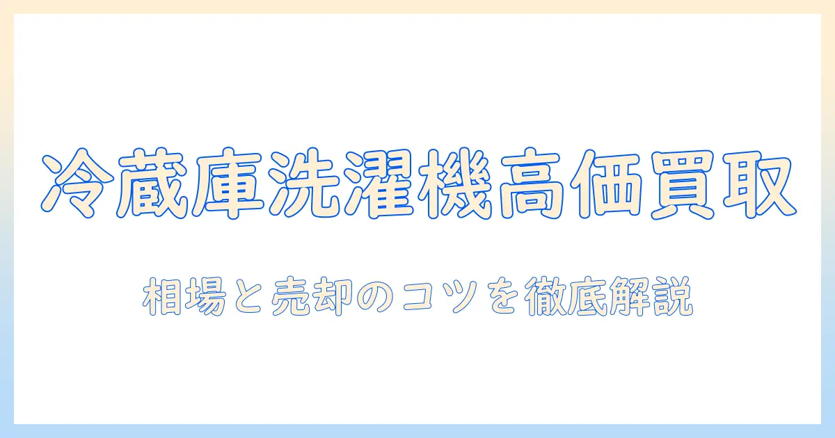 冷蔵庫・洗濯機の中古買取ガイド：買取価格の相場と売却のポイントを徹底解説
