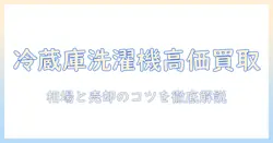 冷蔵庫・洗濯機の中古買取ガイド：買取価格の相場と売却のポイントを徹底解説