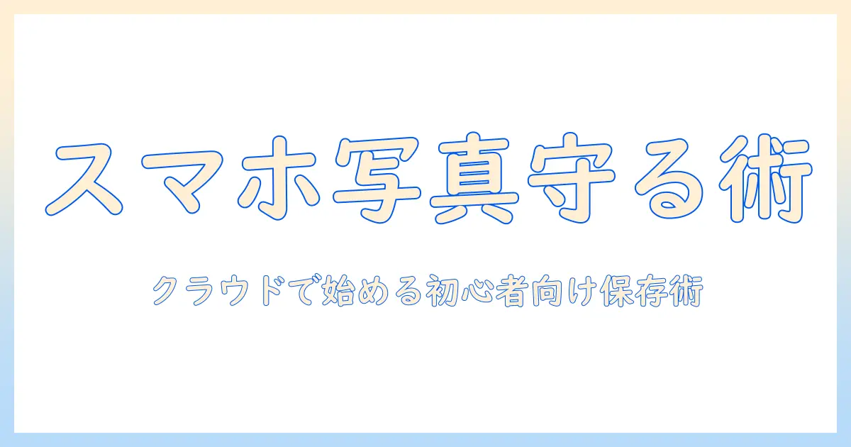 写真 保存方法 クラウドで始めるスマホ写真のバックアップ入門|初心者にも分かる安全な保存術
