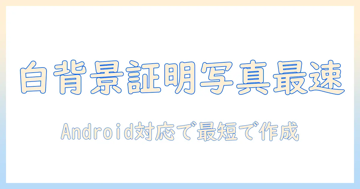 証明写真 背景 白 androidで作る最短ガイド: Androidで白背景の証明写真を撮影・加工する方法とポイント