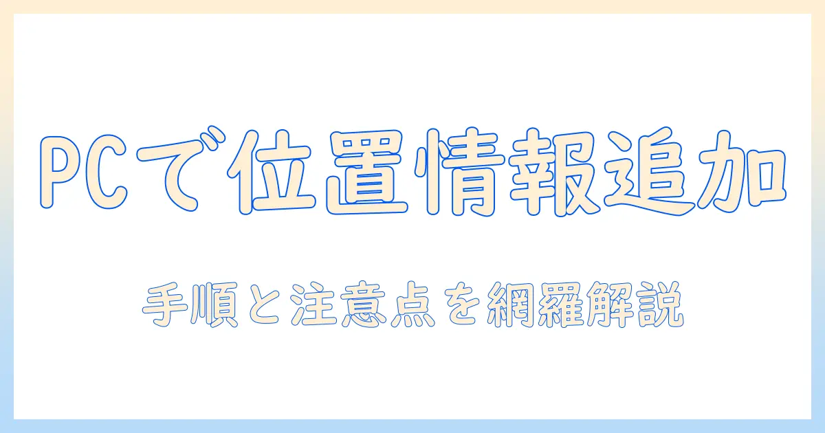 写真 位置情報 追加 pc で可能性を広げる方法：PCで写真に位置情報を追加する手順と注意点