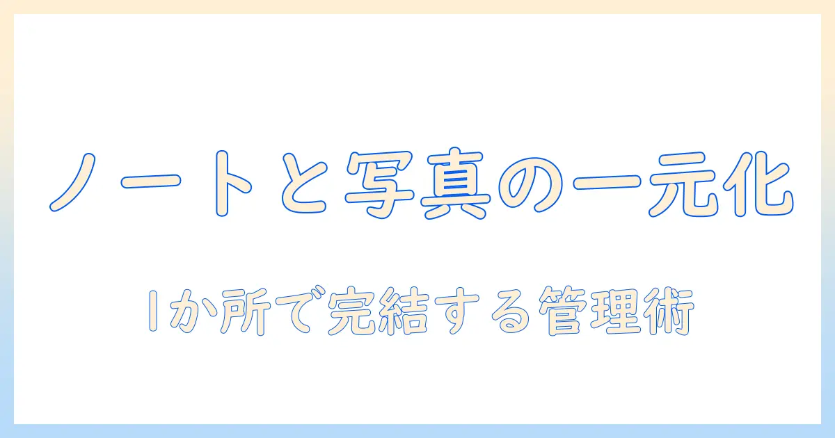 メモ 写真 共有 アプリで実現するノートと写真の一元管理術