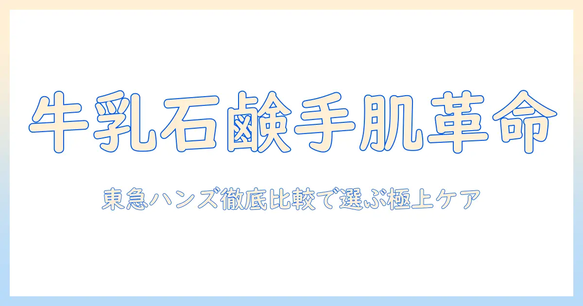 牛乳石鹸のハンドクリームを東急ハンズで徹底比較|手肌ケアの新定番を探る