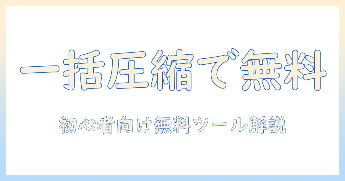 写真 圧縮 一括 無料を徹底解説｜初心者向けの無料ツールと使い方ガイド