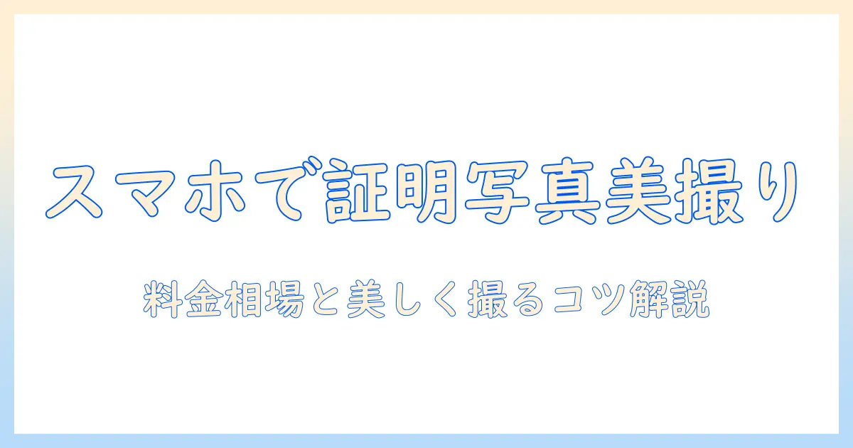 証明 写真 kirei スマホ 値段を徹底解説：美しく撮るコツと料金相場