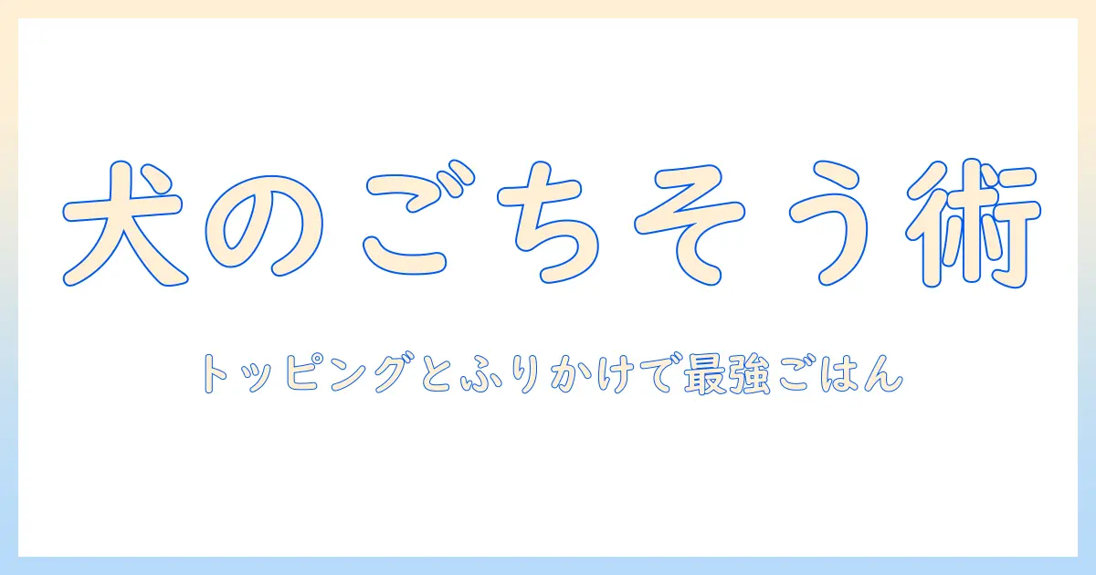 ドッグフードを格上げ!トッピングとふりかけで愛犬の食事を美味しくする方法