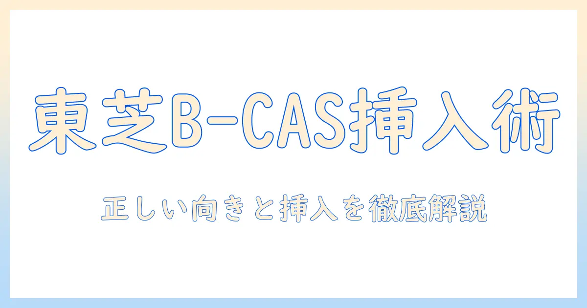 東芝のテレビでb-casカードの向きと挿入方法を徹底解説