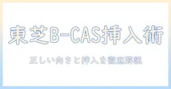 東芝のテレビでb-casカードの向きと挿入方法を徹底解説