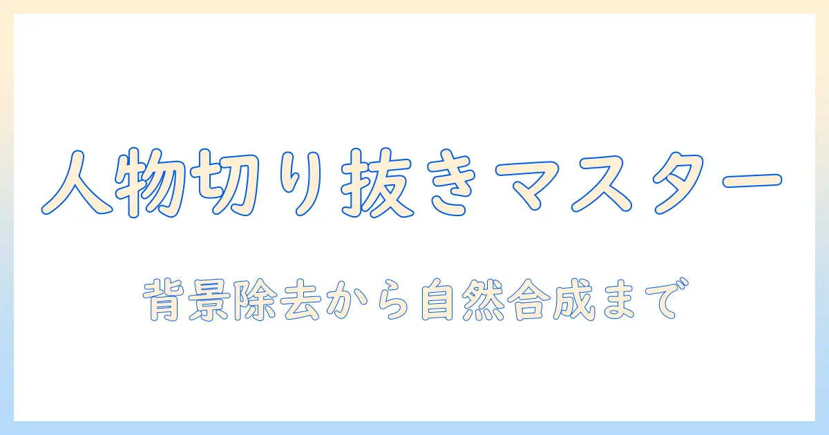 写真 人物 切り抜き iphone 合成で始める初心者ガイド：背景除去から自然な合成まで
