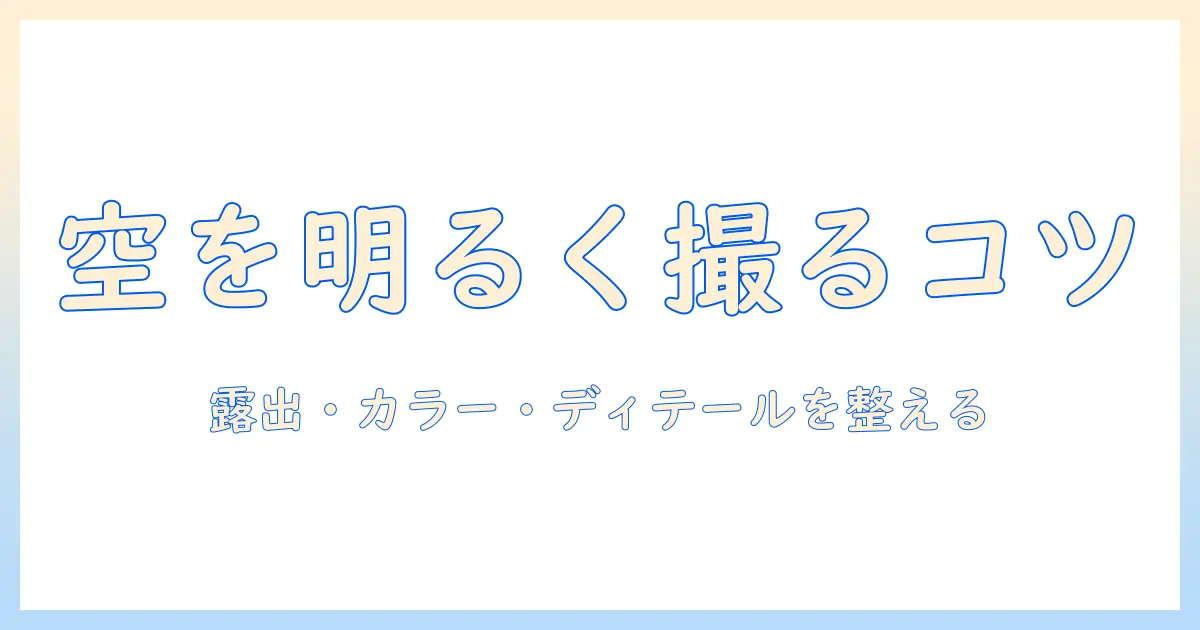 写真 加工 空 を 明るくする基本ガイド｜初心者が知っておきたい露出・カラー・ディテールの整え方