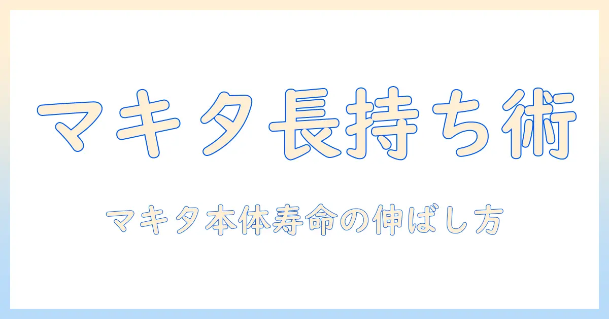 マキタ 掃除機の本体の寿命を徹底解説：長持ちさせるポイントとメンテナンス