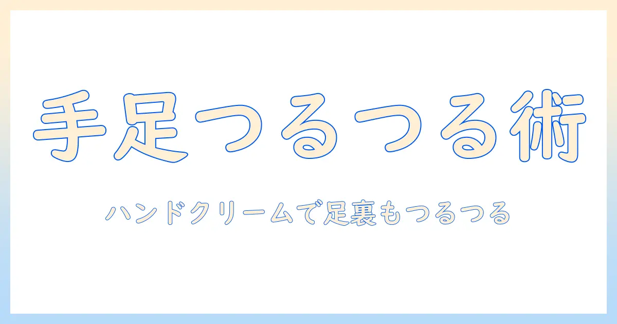 足の裏のガサガサをハンドクリームで改善する方法：手と足の保湿ケアを見直そう