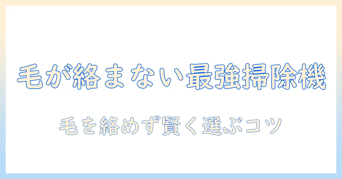 掃除機のおすすめ｜毛が絡まないモデルを徹底比較して選ぶコツ
