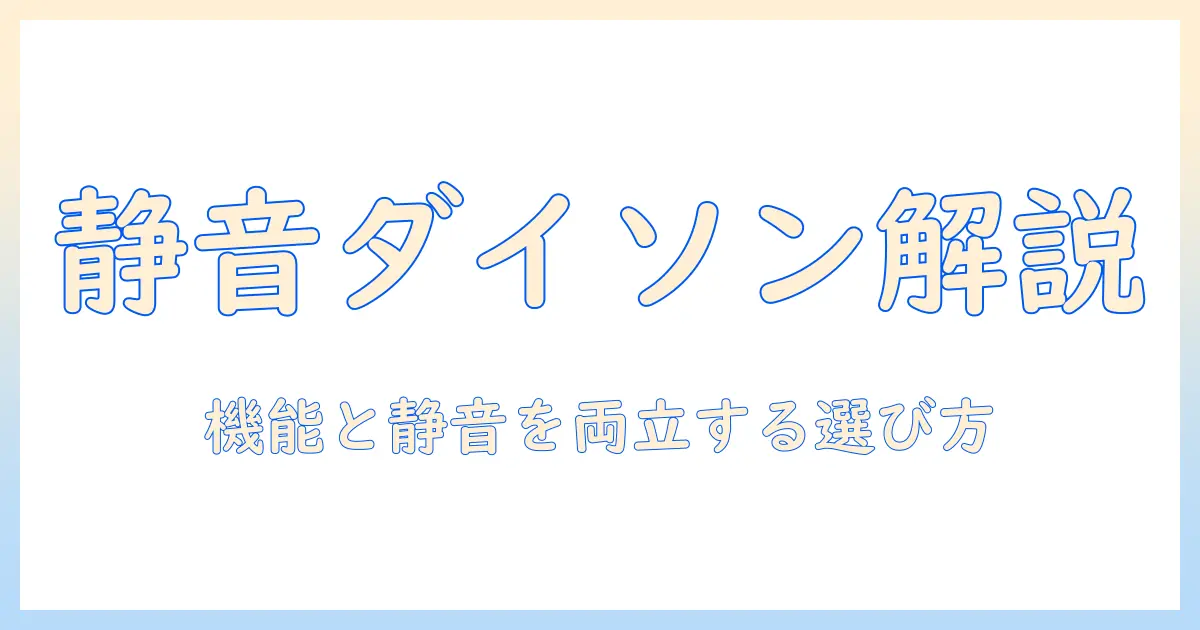 ダイソンの掃除機 静音性を徹底解説：静かさと機能を両立するモデル選びのポイント
