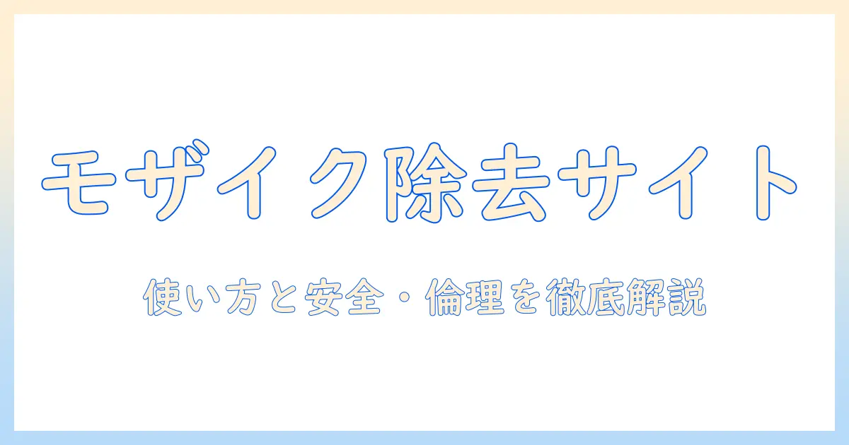 写真 から モザイク を 消す サイト は 本当に使えるのか？初心者向けガイドと安全性・倫理の観点から解説