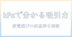 掃除機の吸引力をkpaで理解する目安—家電選びのポイントと吸引力の基準値