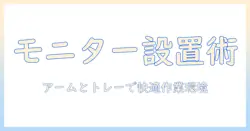 モニターアームとマウントトレーの選び方と設置ガイド:快適なデスク作りを実現する方法