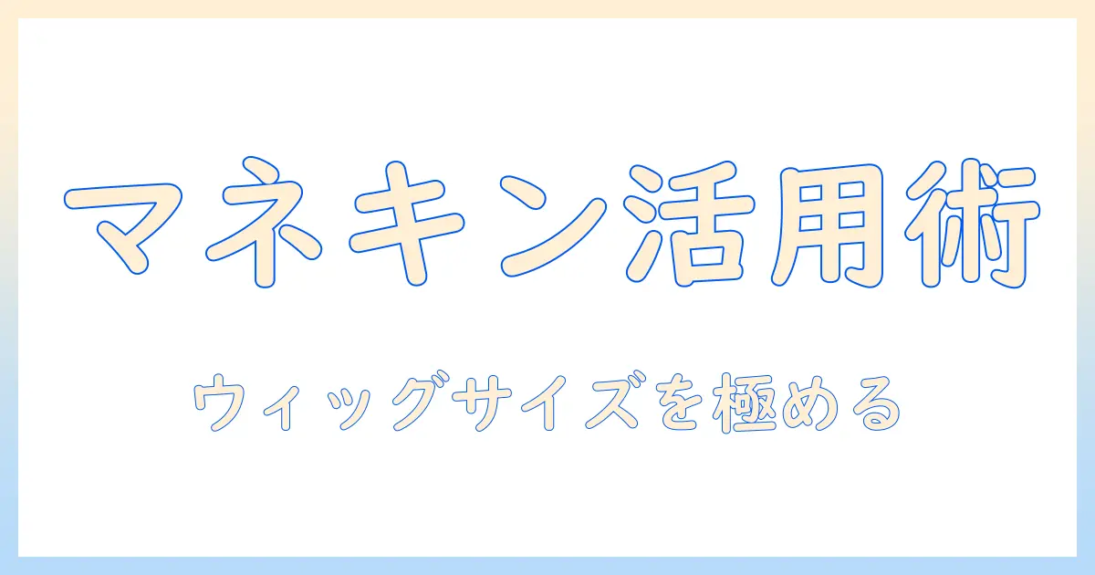 ウィッグのサイズ選びとマネキンでの調整方法