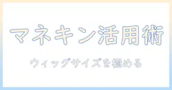 ウィッグのサイズ選びとマネキンでの調整方法