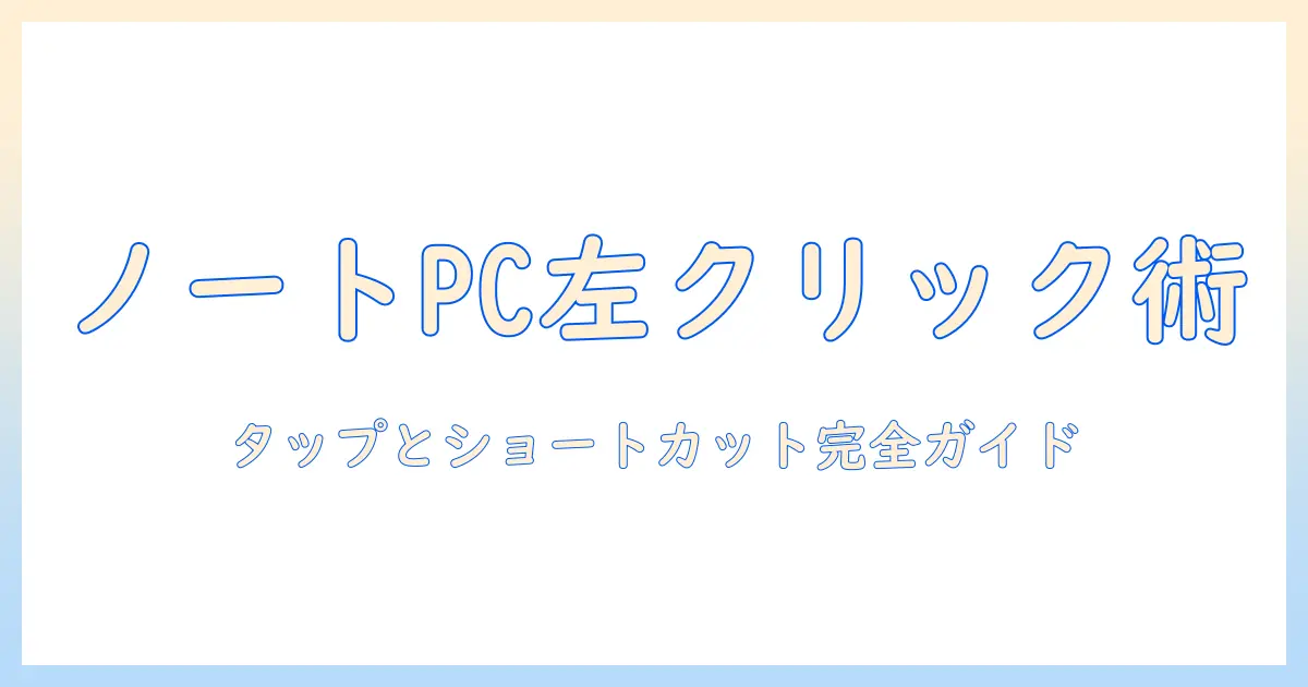 ノートパソコンで左クリックをマウスなしで実現する方法｜タップ操作とキーボードショートカットを徹底解説