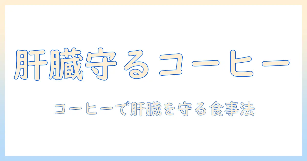 肝臓に良い食べ物とコーヒーの関係を解説:肝臓の健康をサポートする食生活のポイント