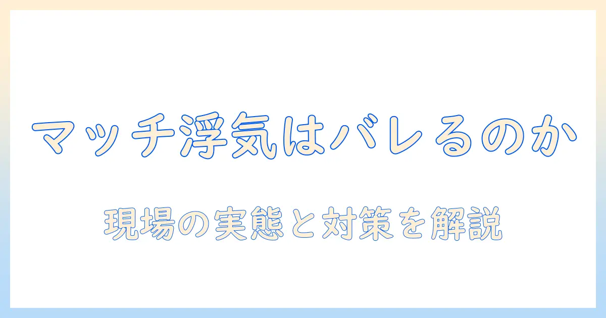 マッチングアプリ 浮気 バレないの真実と対策：リスクと注意点を徹底解説
