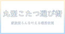 こたつの丸型90cmを選ぶときのポイントと使い方ガイド｜家族団らんに最適な暖房空間を作る