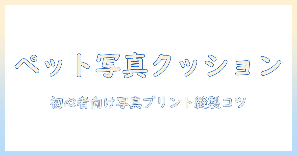 ペット 写真 クッション 作り方：初心者向けの写真プリントと縫製のステップガイド