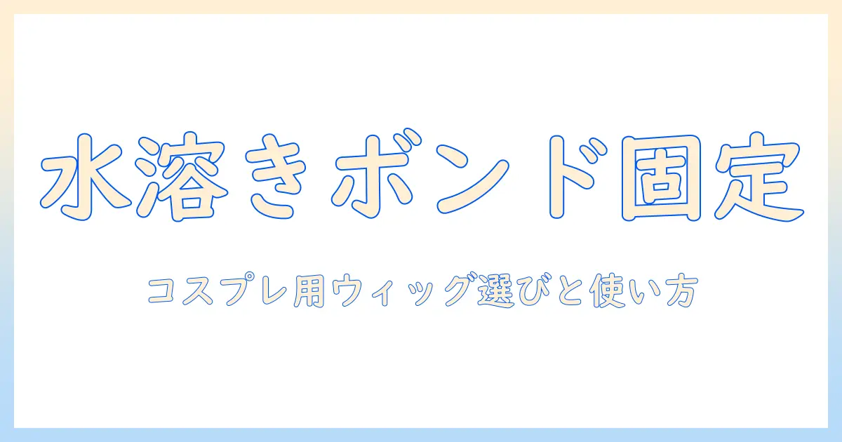 コスプレのウィッグを水溶きボンドで固定する方法と選び方