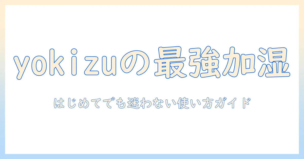 yokizuの加湿器の使い方を徹底解説｜初心者向け設定と使い方のコツ