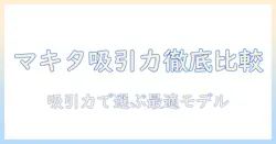 マキタの掃除機の吸引力を徹底比較!吸引力で選ぶマキタ掃除機ガイド