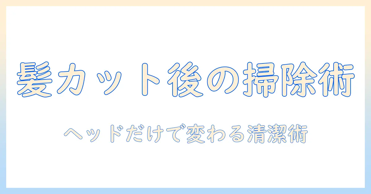 掃除機のヘッドで髪の毛のカット後をきれいにする方法｜選び方と使い方を徹底解説