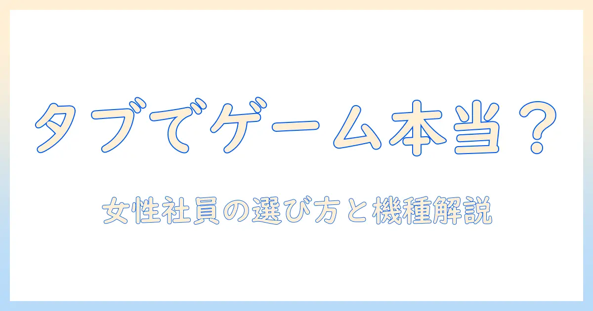 タブレットpcでゲームできるのは本当?女性会社員が知っておくべき選び方とおすすめ機種