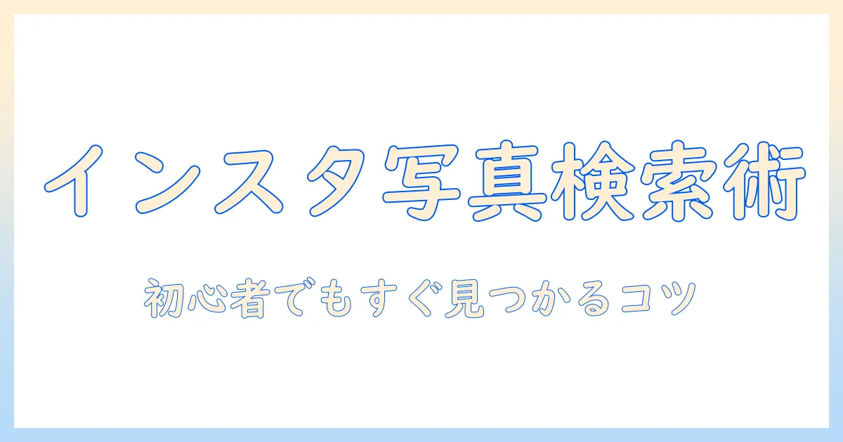 インスタ 写真 検索 やり方を徹底解説：初心者が写真を見つけやすくする実践テクニック