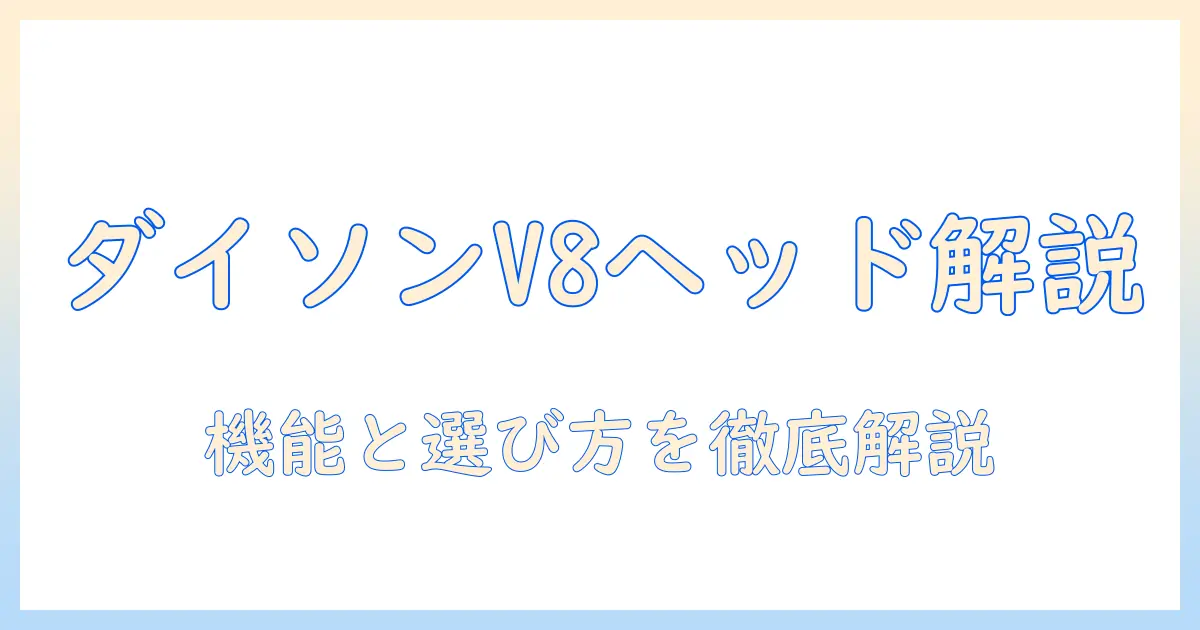 ダイソン 掃除機 v8ヘッド 徹底解説：特徴と選び方