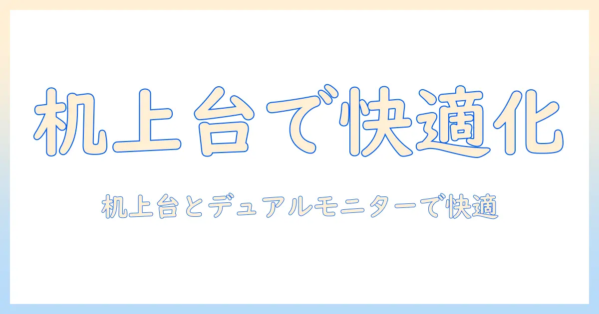 机上台とデュアルモニターアームの選び方と設置ガイド—作業効率を高めるモニター環境づくり