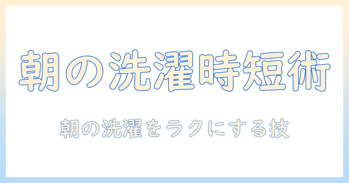 朝の洗濯を効率化する洗濯機の時間帯ガイド—朝の家事をラクにするコツ