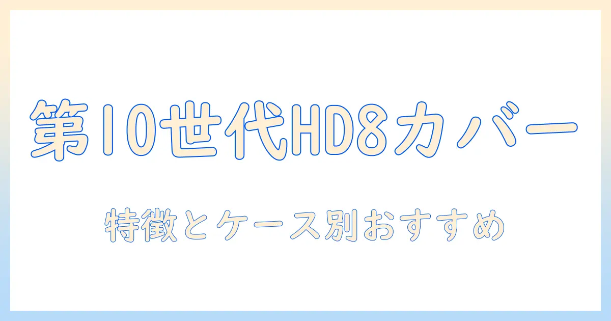 第10世代 fire hd 8 タブレットのカバー徹底ガイド:特徴とおすすめカバーをケース別に解説