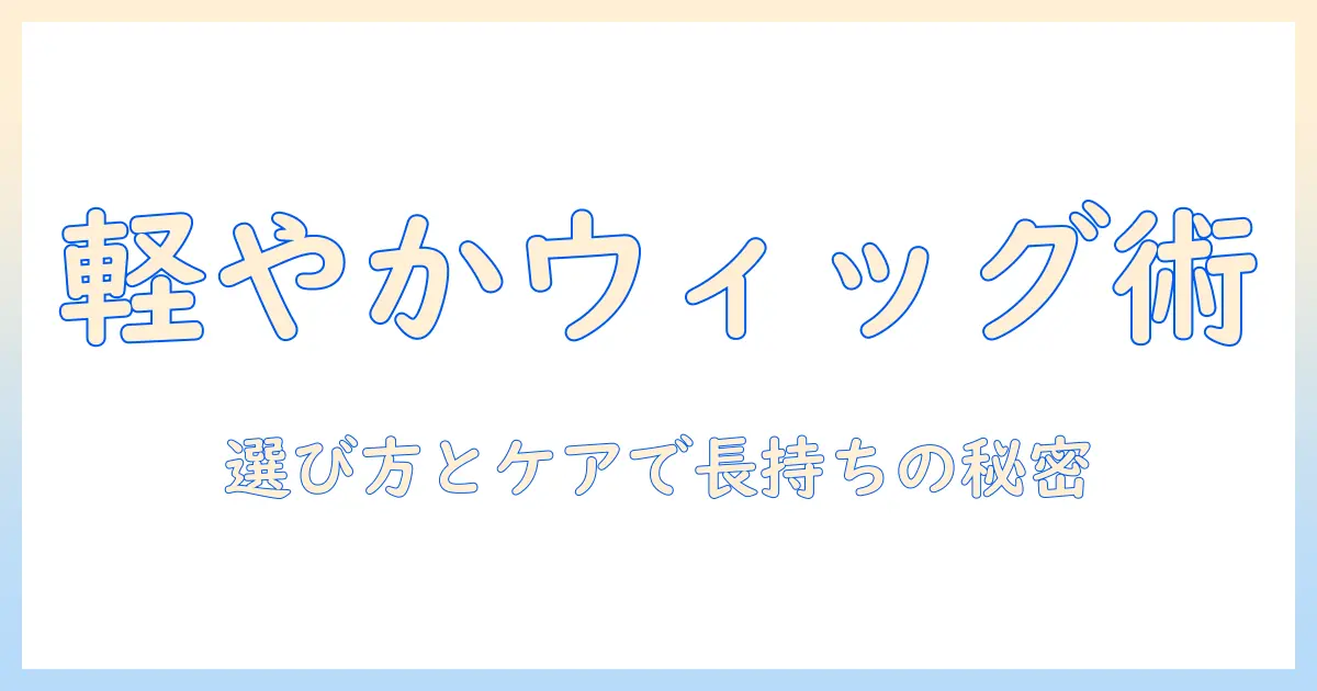 ウィッグの日常使いを快適にする選び方とケア術