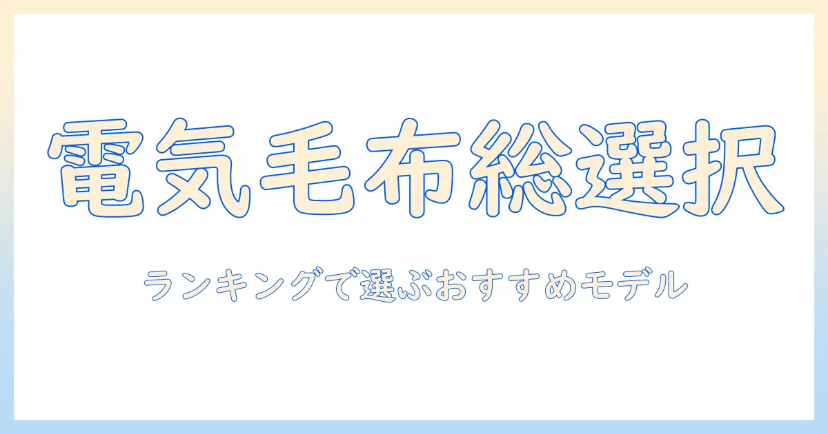 電気毛布 掛け敷き兼用 ランキングで選ぶ！おすすめモデルを徹底比較