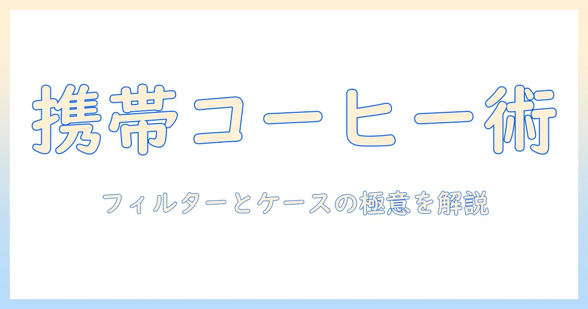 コーヒーをもっと楽しむ持ち運びガイド：フィルターとケースの選び方と使い方