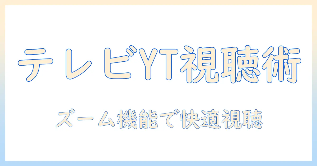 youtubeをテレビで楽しむ方法とズーム機能の活用術｜テレビ視聴を快適にするガイド