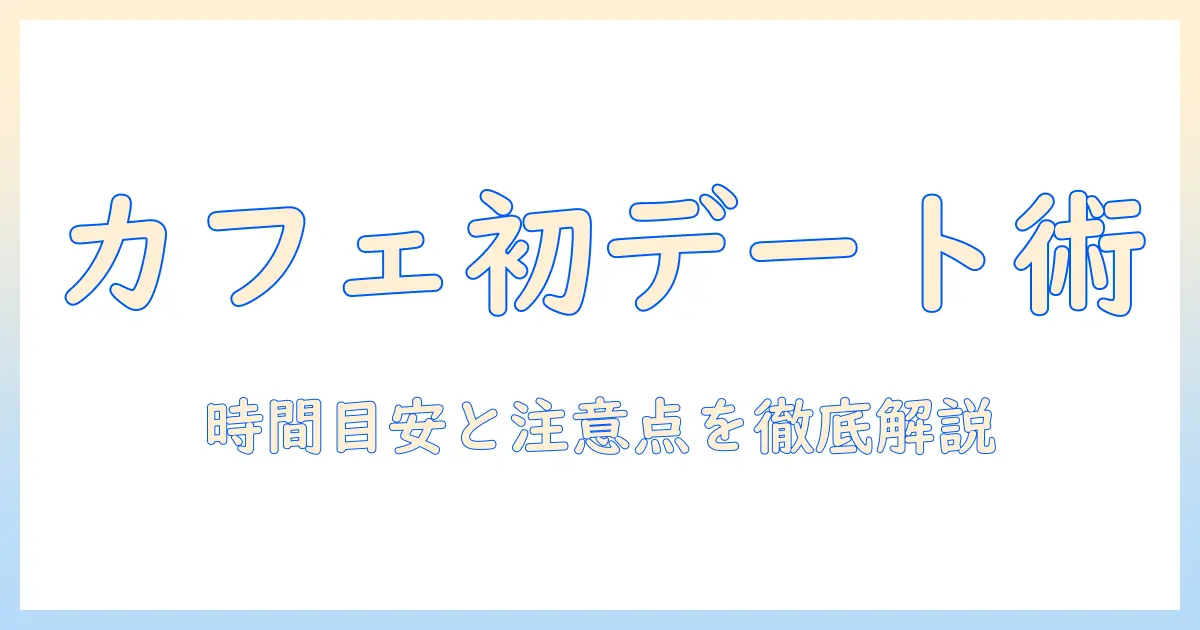 マッチングアプリ 初回 カフェ 時間の目安と注意点｜初デートで失敗しないコツ