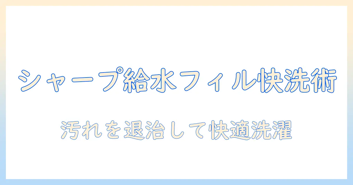 シャープ洗濯機の給水フィルター掃除ガイド：汚れ防止と快適な洗濯のための手入れ方法